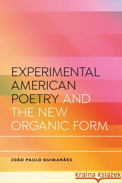 Experimental American Poetry and Organic Form Joao Paulo (University College Dublin, Ireland) Guimaraes 9781350414884 Bloomsbury Publishing PLC