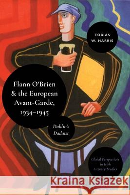 Flann O'Brien and the European Avant-Garde, 1934-45: Dublin's Dadaist Tobias William Harris James Little Christina Morin 9781350415911 Bloomsbury Academic