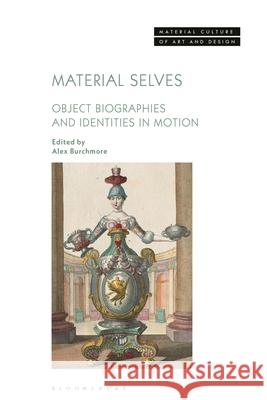 Material Selves: Object Biographies and Identities in Motion Alex Burchmore Michael Yonan 9781350416444