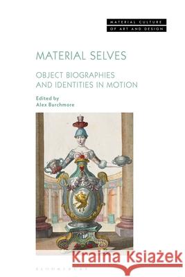 Material Selves: Object Biographies and Identities in Motion Alex Burchmore Michael Yonan 9781350416482 Bloomsbury Visual Arts