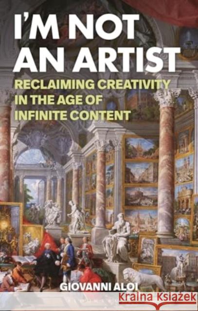 I'm Not an Artist: Reclaiming Creativity in the Age of Infinite Content Giovanni (Associate Professor, Adjunct at The School of the Art Institute of Chicago, School of the Art Institute of Chi 9781350418776 Bloomsbury Publishing PLC