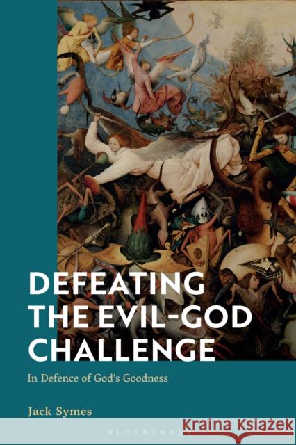 Defeating the Evil-God Challenge: In Defence of God’s Goodness Jack (Durham University, UK) Symes 9781350419322 Bloomsbury Academic