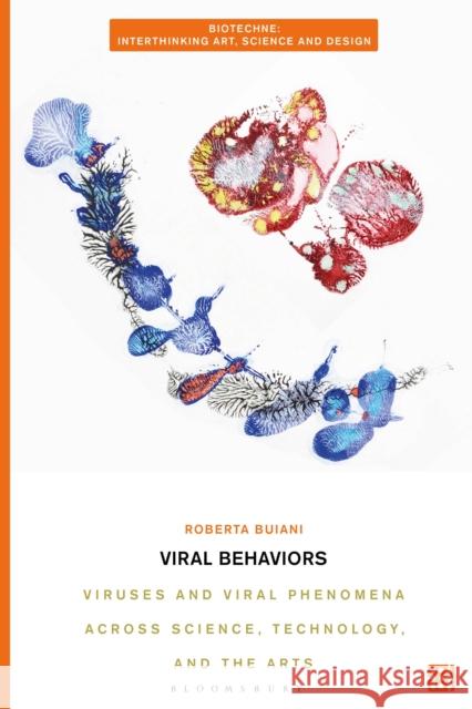 Viral Behaviors: Viruses and Viral Phenomena across Science, Technology, and the Arts Roberta (University of Toronto, Canada) Buiani 9781350419469 Bloomsbury Visual Arts