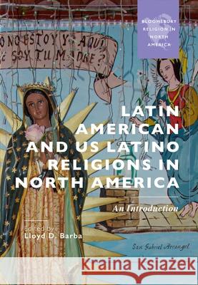 Latin American and Us Latino Religions in North America: An Introduction Lloyd Barba 9781350420472 Bloomsbury Academic