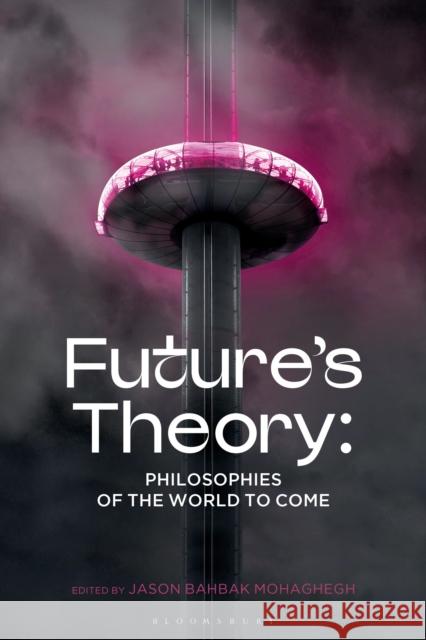 Futures Theory: Philosophies of the World to Come Jason Bahbak Mohaghegh 9781350421042 Bloomsbury Academic
