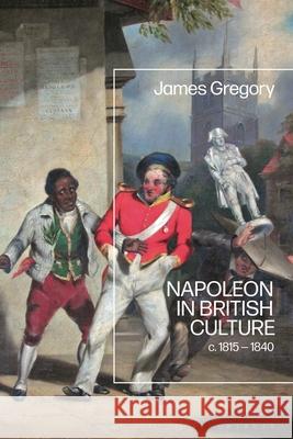 Napoleon and British Culture: C.1815 - 1840 James Gregory 9781350422940