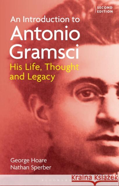 An Introduction to Antonio Gramsci: His Life, Thought and Legacy George Hoare Nathan Sperber 9781350423169