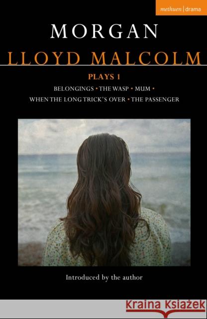 Morgan Lloyd Malcolm: Plays 1: Belongings; The Wasp; Mum; When the Long Trick's Over; The Passenger Morgan Lloyd Malcolm 9781350424326 Methuen Drama