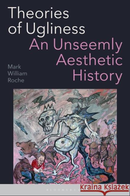 Theories of Ugliness: An Unseemly Aesthetic History Mark William (University of Notre Dame, USA) Roche 9781350425606