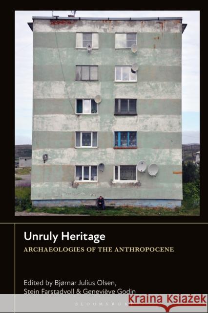 Unruly Heritage: Archaeologies of the Anthropocene Bj?rnar Julius Olsen Stein Farstadvoll Genevi?ve Godin 9781350426368