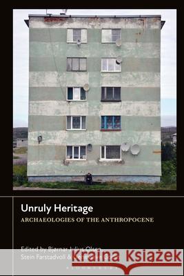 Unruly Heritage: Archaeologies of the Anthropocene Bj?rnar Julius Olsen Stein Farstadvoll Genevi?ve Godin 9781350426405