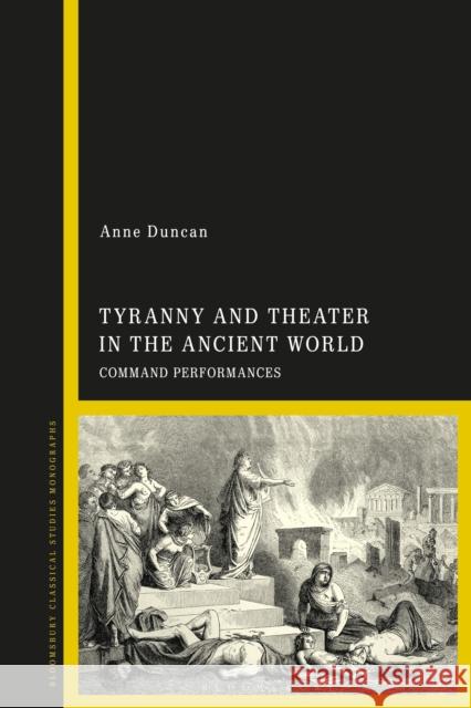 Tyranny and Theater in the Ancient World: Command Performances Anne Duncan 9781350426542 Bloomsbury Academic