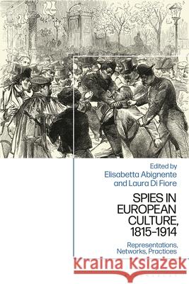 Spies in European Culture, 1815-1914: Representations, Networks, Practices Laura Di Fiore Elisabetta Abignente 9781350427334 Bloomsbury Academic