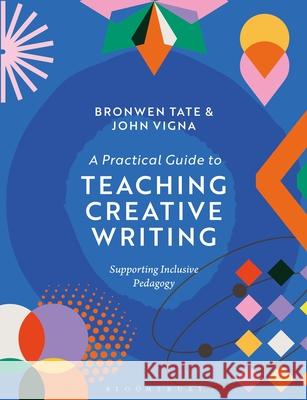 A Practical Guide to Teaching Creative Writing: Supporting Inclusive Pedagogy Dr John (Associate Professor of Teaching and Learning, University of British Columbia, Canada) Vigna 9781350427723 Bloomsbury Academic
