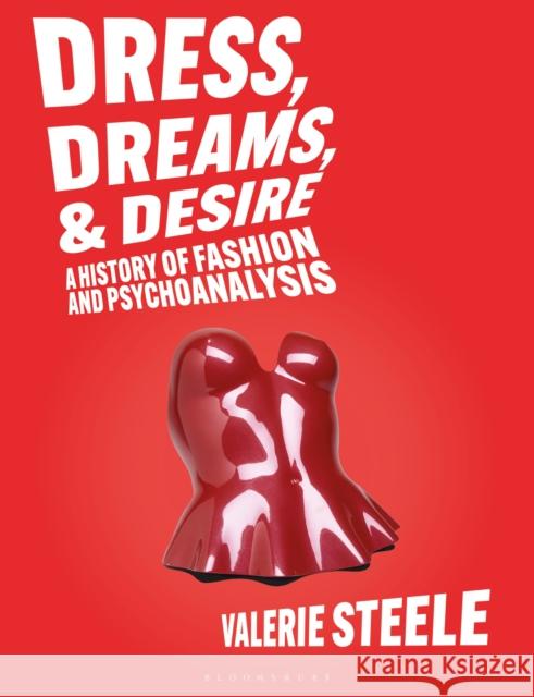 Dreams, Dress, and Desire: A History of Fashion and Psychoanalysis Valerie (Director and Chief Curator of The Museum at the Fashion Institute of Technology, New York, USA) Steele 9781350428188 Bloomsbury Visual Arts