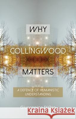 Why Collingwood Matters: A Defence of Humanistic Understanding Giuseppina D'Oro Constantine Sandis Evgenia Mylonaki 9781350428621 Bloomsbury Academic