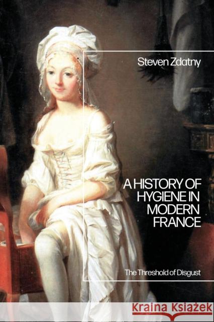 A History of Hygiene in Modern France Steven (University of Vermont, USA) Zdatny 9781350428690