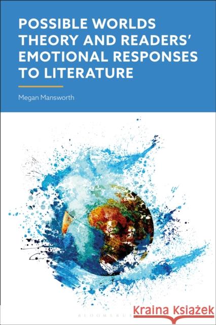 Possible Worlds Theory and Readers' Emotional Responses to Literature Megan (Aston University, UK) Mansworth 9781350428935 Bloomsbury Academic