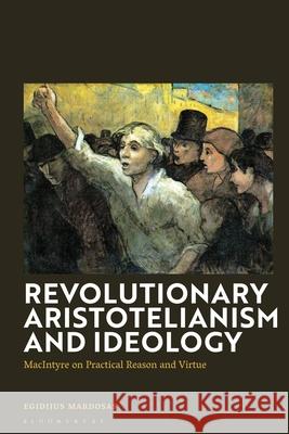 Revolutionary Aristotelianism and Ideology: MacIntyre on Practical Reason and Virtue Egidijus Mardosas 9781350429901 Bloomsbury Academic