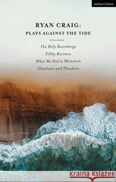 Ryan Craig: Plays Against the Tide: The Holy Rosenbergs; Filthy Business; What We Did to Weinstein; Charlotte and Theodore Ryan Craig 9781350431331 Methuen Drama