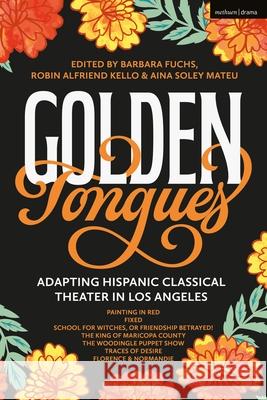 Golden Tongues: Adapting Hispanic Classical Theater in Los Angeles Luis Alfaro Boni B. Alvarez Madhuri Shekar 9781350431546 Methuen Drama