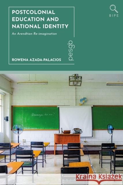 Postcolonial Education and National Identity: An Arendtian Re-Imagination Rowena Azada-Palacios 9781350433311