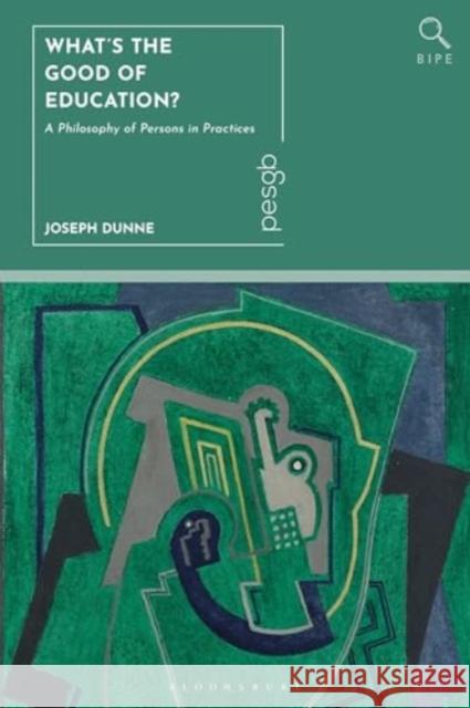 What Is the Good of Education?: A Philosophy of Persons in Practices Joseph Dunne Paul Standish 9781350433359