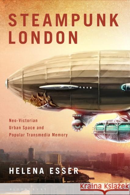 Steampunk London: Neo-Victorian Urban Space and Popular Transmedia Memory Dr Helena (Independent Scholar, Germany) Esser 9781350433946 Bloomsbury Academic