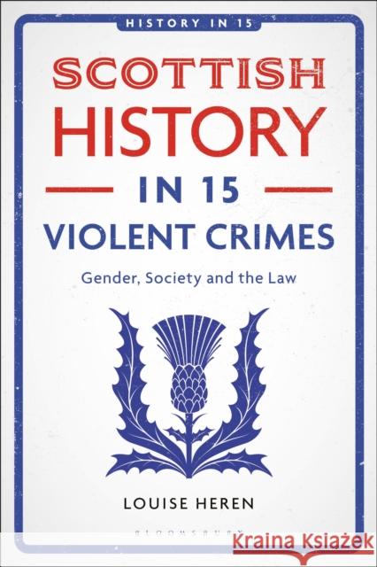 Scottish History in 15 Violent Crimes: Gender, Society and the Law Louise (Oxford Brookes University, UK) Heren 9781350437210 Bloomsbury Academic