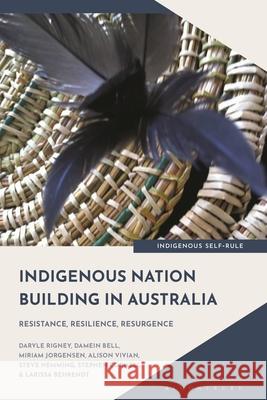 Indigenous Nation-Building in Australia: Resistance, Resilience, Resurgence Larissa Behrendt 9781350441286 Bloomsbury Academic