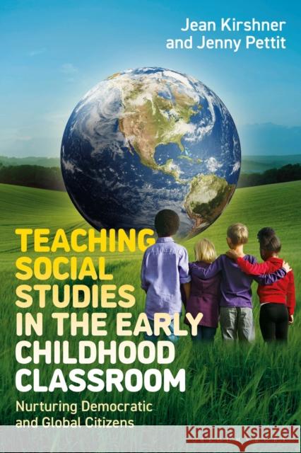 Teaching Social Studies in the Early Childhood Classroom: Nurturing Democratic and Global Citizens Jean Kirshner Jenny Pettit 9781350441712 Bloomsbury Academic