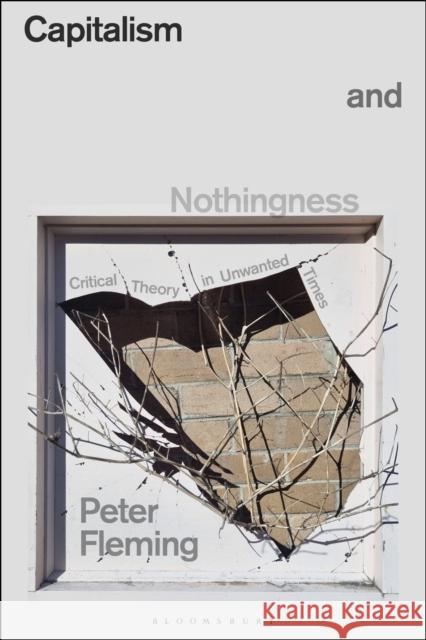 Capitalism and Nothingness: Critical Theory in Unwanted Times Peter Fleming 9781350441873