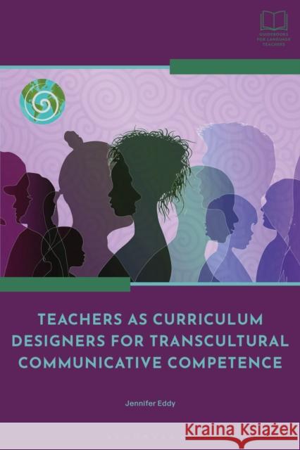 Teachers as Curriculum Designers for Transcultural Communicative Competence Dr Jennifer (Queens College, City University of New York, USA) Eddy 9781350446724 Bloomsbury Academic