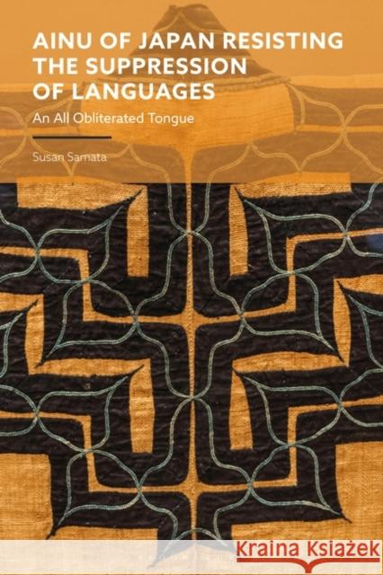 Ainu of Japan Resisting the Suppression of Languages Dr Susan (Researcher at the Birkbeck College, London, Birkbeck College, University of London, UK) Samata 9781350448636 Bloomsbury Publishing PLC