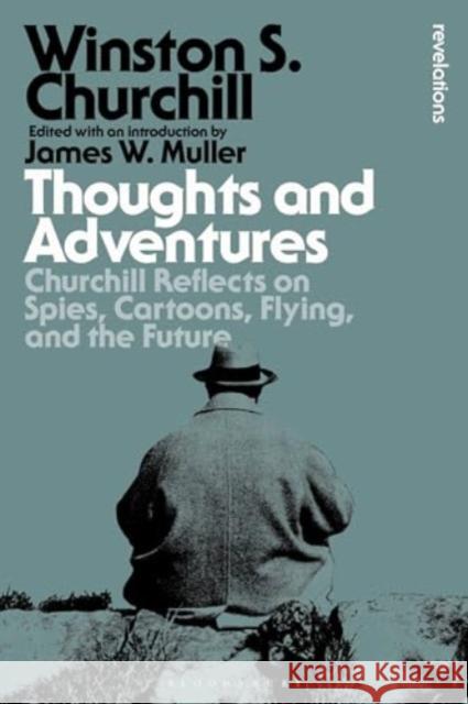 Thoughts and Adventures: Churchill Reflects on Spies, Cartoons, Flying and the Future Sir Winston S. Churchill James W. Muller 9781350450257