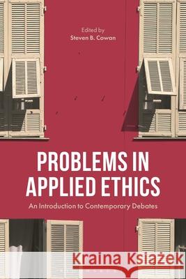 Problems in Applied Ethics: An Introduction to Contemporary Western Debates Steven B. Cowan 9781350452176