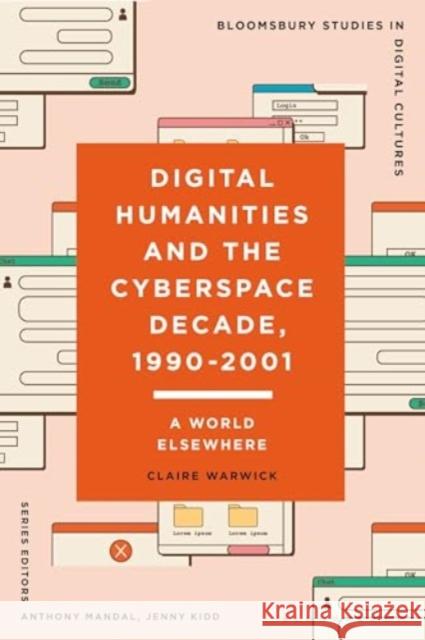 Digital Humanities and the Cyberspace Decade, 1990-2001: A World Elsewhere Claire Warwick Anthony Mandal Jenny Kidd 9781350452794 Bloomsbury Academic