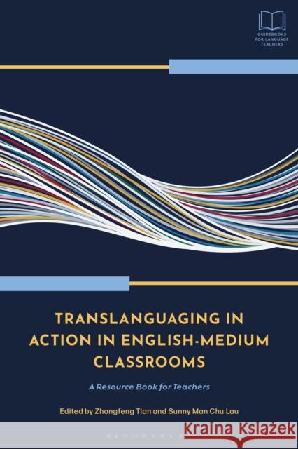Translanguaging in Action in English-Medium Classrooms: A Resource Book for Teachers Zhongfeng Tian Sunny Man Chu Lau 9781350453579