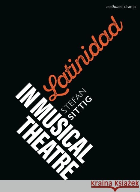 Latinidad in Musical Theatre Stefan Sittig 9781350453920 Bloomsbury Publishing PLC