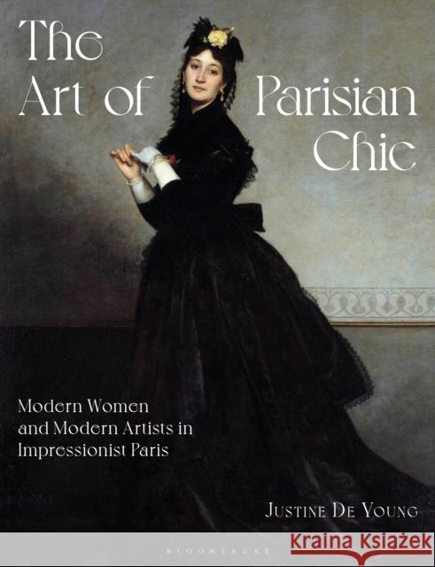 The Art of Parisian Chic: Modern Women and Modern Artists in Impressionist Paris Justine De (Fashion Institute of Technology, State University of New York) Young 9781350454743
