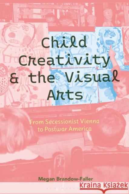 Child Creativity and the Visual Arts: From Secessionist Vienna to Postwar America Dr. Megan (Associate Professor of History, City University of New York Kingsborough, USA) Brandow-Faller 9781350456792