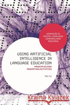 Using Artificial Intelligence in Language Education Professor Wei (University of Calgary, Canada) Cai 9781350457164 Bloomsbury Publishing PLC