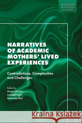 Narratives of Academic Mothers' Lived Experiences: Contradictions, Complexities and Challenges Lindsey Light Marie-Pierre Moreau Namrata Rao 9781350457782 Bloomsbury Academic