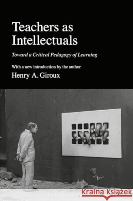 Teachers as Intellectuals: Toward a Critical Pedagogy of Learning Henry A. Giroux 9781350458598 Bloomsbury Academic