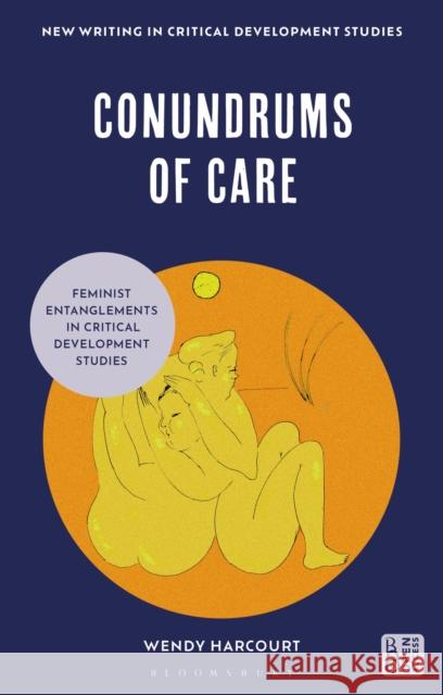 Conundrums of Care: Feminist Entanglements in Critical Development Studies Wendy (Erasmus University Rotterdam, Netherlands) Harcourt 9781350459601