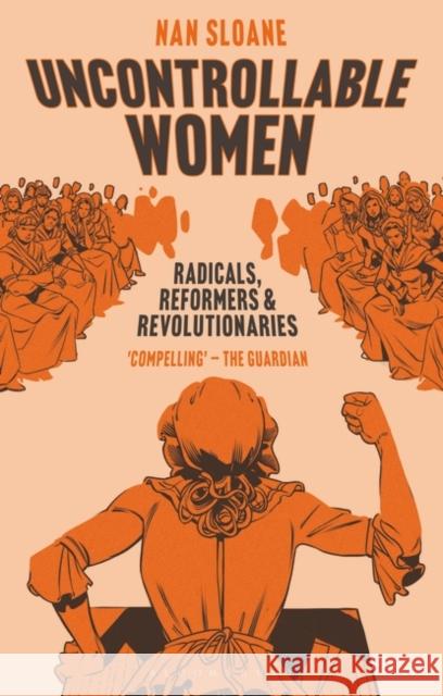 Uncontrollable Women: Radicals, Reformers and Revolutionaries Nan Sloane 9781350459786 Bloomsbury Publishing PLC