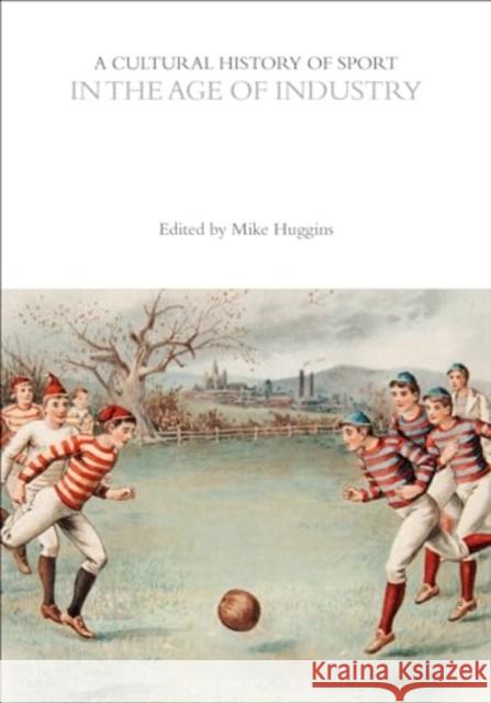 A Cultural History of Sport in the Age of Industry Mike Huggins 9781350461048 Bloomsbury Academic