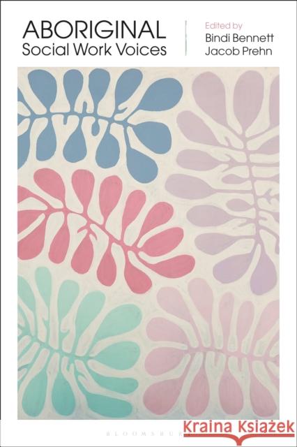 Aboriginal Social Work Voices Bindi Bennett Jacob Prehn 9781350463318