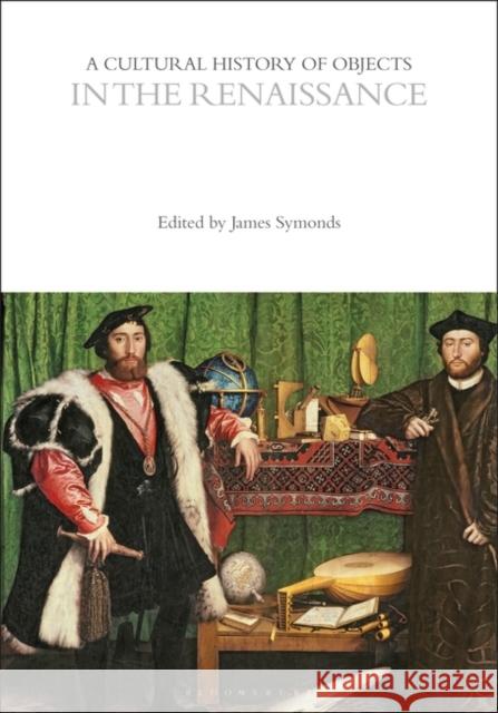 A Cultural History of Objects in the Renaissance James Symonds 9781350463363 Bloomsbury Academic