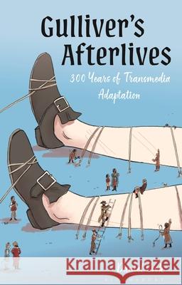 Gulliver's Afterlives: 300 Years of Transmedia Adaptation Dr Daniel (University of Dundee, UK) Cook 9781350464384 Bloomsbury Academic
